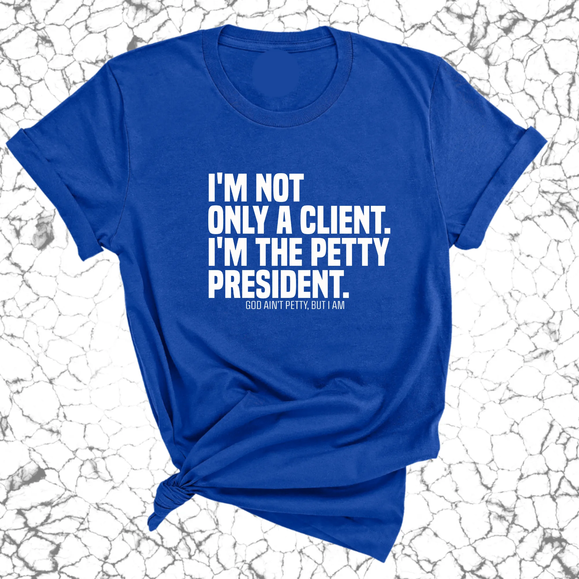 I'm not only a Client. I'm the Petty President Unisex Tee